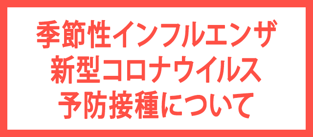 季節性インフルエンザ・新型コロナウイルス予防接種について